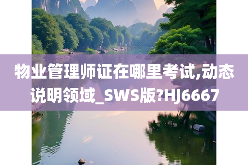 物业管理师证在哪里考试,动态说明领域_SWS版?HJ6667