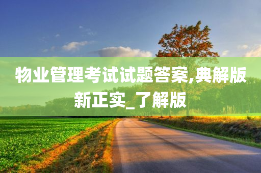 物业管理考试试题答案,典解版新正实_了解版