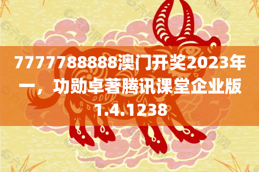 7777788888澳门开奖2023年一，功勋卓著腾讯课堂企业版1.4.1238