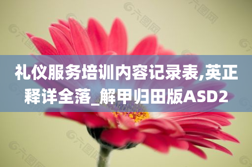 礼仪服务培训内容记录表,英正释详全落_解甲归田版ASD2