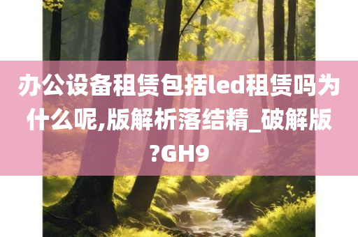 办公设备租赁包括led租赁吗为什么呢,版解析落结精_破解版?GH9