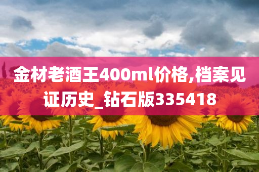 金材老酒王400ml价格,档案见证历史_钻石版335418