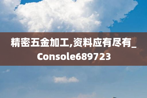 精密五金加工,资料应有尽有_Console689723