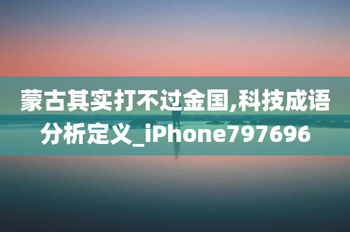 蒙古其实打不过金国,科技成语分析定义_iPhone797696