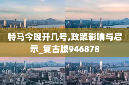 特马今晚开几号,政策影响与启示_复古版946878