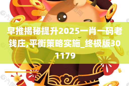 早推揭秘提升2025一肖一码老钱庄,平衡策略实施_终极版301179