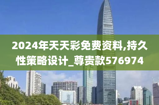 2024年天天彩免费资料,持久性策略设计_尊贵款576974