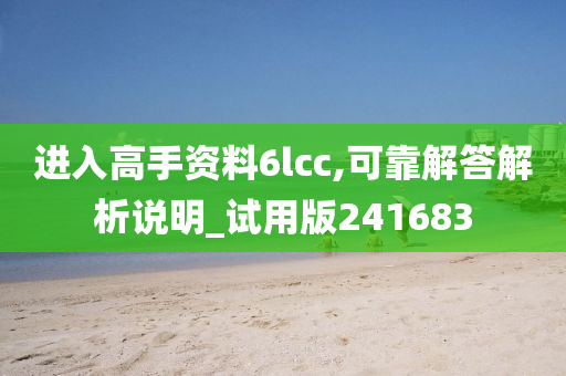 进入高手资料6lcc,可靠解答解析说明_试用版241683