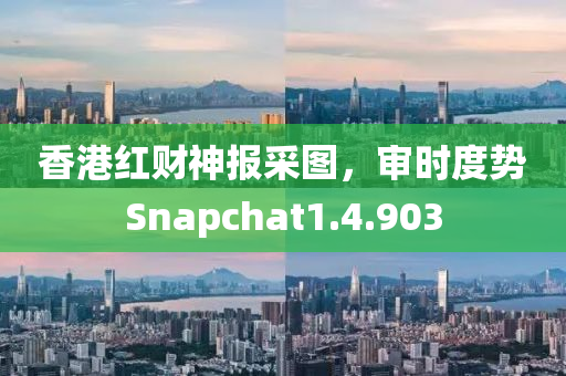 香港红财神报采图，审时度势Snapchat1.4.903