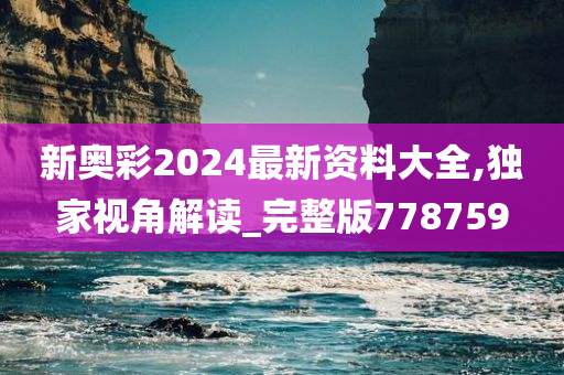 新奥彩2024最新资料大全,独家视角解读_完整版778759