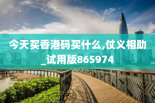 今天买香港码买什么,仗义相助_试用版865974