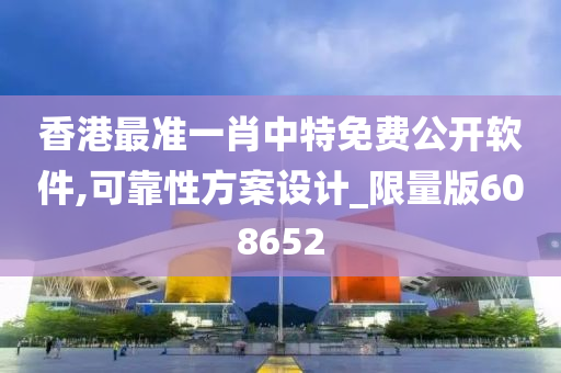 香港最准一肖中特免费公开软件,可靠性方案设计_限量版608652