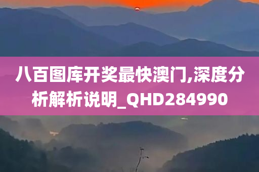 八百图库开奖最快澳门,深度分析解析说明_QHD284990