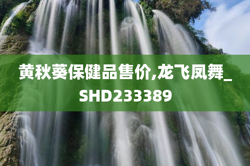 黄秋葵保健品售价,龙飞凤舞_SHD233389