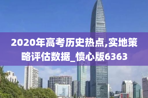 2020年高考历史热点,实地策略评估数据_愤心版6363