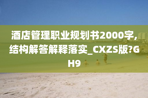 酒店管理职业规划书2000字,结构解答解释落实_CXZS版?GH9