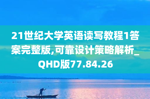 21世纪大学英语读写教程1答案完整版,可靠设计策略解析_QHD版77.84.26