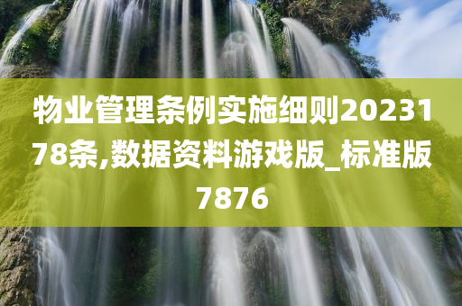 物业管理条例实施细则2023178条,数据资料游戏版_标准版7876