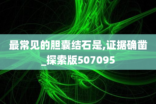 最常见的胆囊结石是,证据确凿_探索版507095