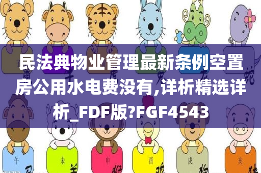 民法典物业管理最新条例空置房公用水电费没有,详析精选详析_FDF版?FGF4543