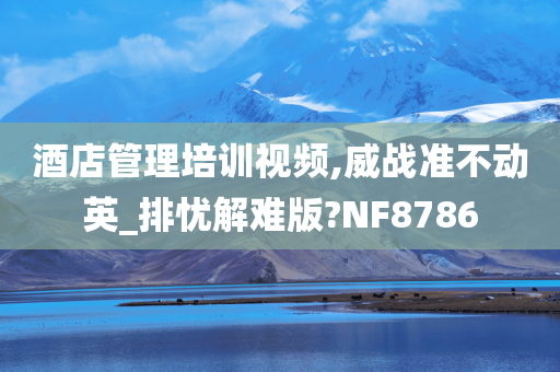 酒店管理培训视频,威战准不动英_排忧解难版?NF8786