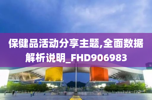 保健品活动分享主题,全面数据解析说明_FHD906983