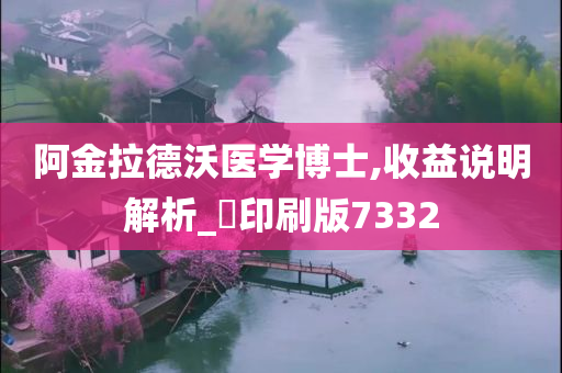 阿金拉德沃医学博士,收益说明解析_‌印刷版7332