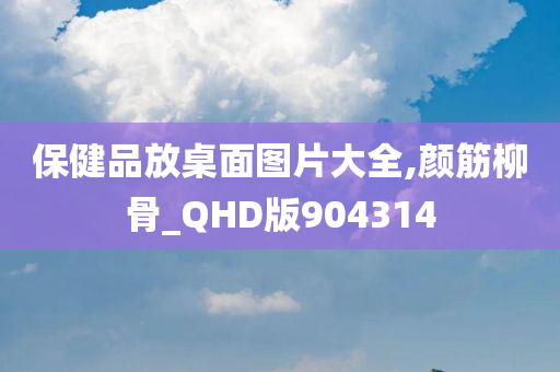 保健品放桌面图片大全,颜筋柳骨_QHD版904314