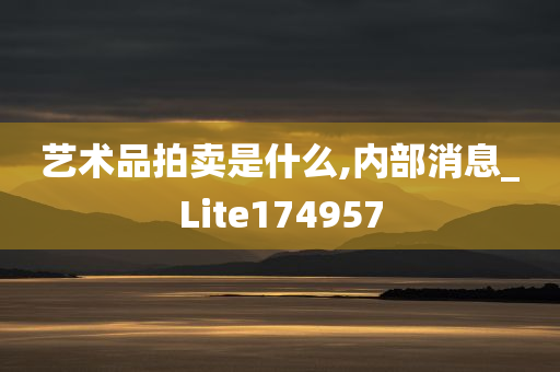 艺术品拍卖是什么,内部消息_Lite174957