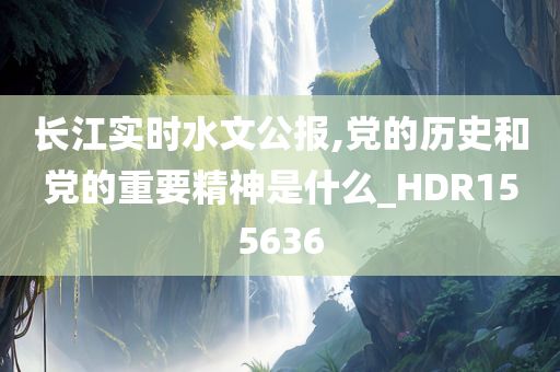 长江实时水文公报,党的历史和党的重要精神是什么_HDR155636