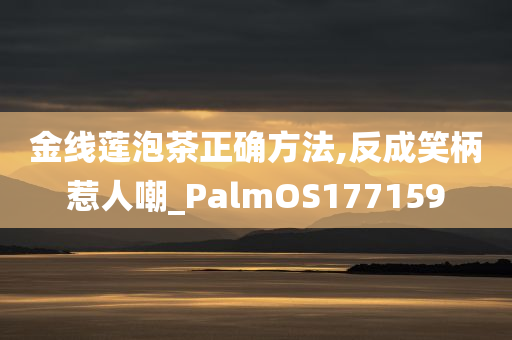 金线莲泡茶正确方法,反成笑柄惹人嘲_PalmOS177159