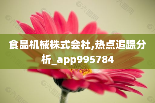 食品机械株式会社,热点追踪分析_app995784