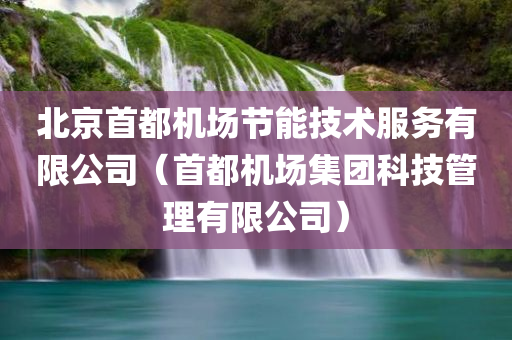 北京首都机场节能技术服务有限公司（首都机场集团科技管理有限公司）