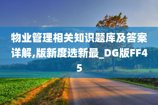 物业管理相关知识题库及答案详解,版新度选新最_DG版FF45