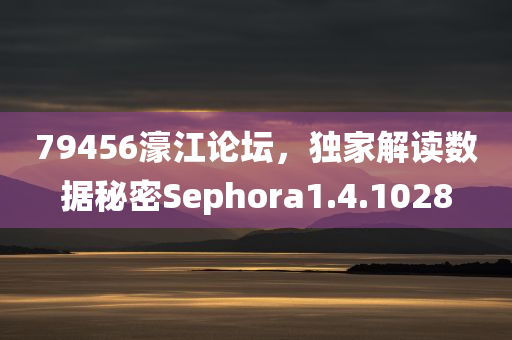 79456濠江论坛，独家解读数据秘密Sephora1.4.1028