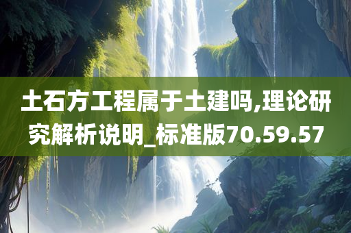 土石方工程属于土建吗,理论研究解析说明_标准版70.59.57