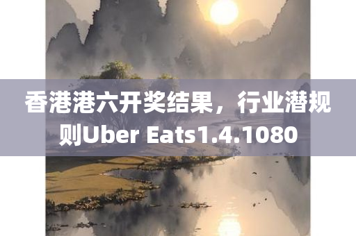 香港港六开奖结果，行业潜规则Uber Eats1.4.1080