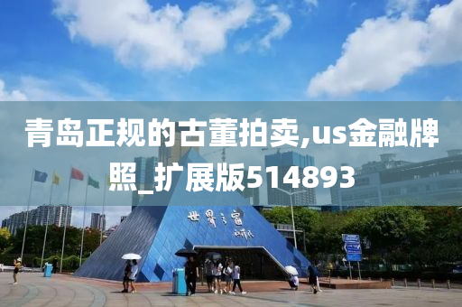 青岛正规的古董拍卖,us金融牌照_扩展版514893