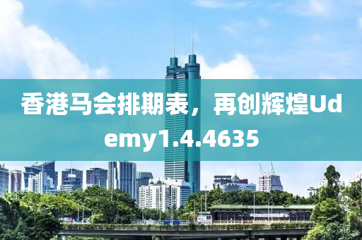 香港马会排期表，再创辉煌Udemy1.4.4635