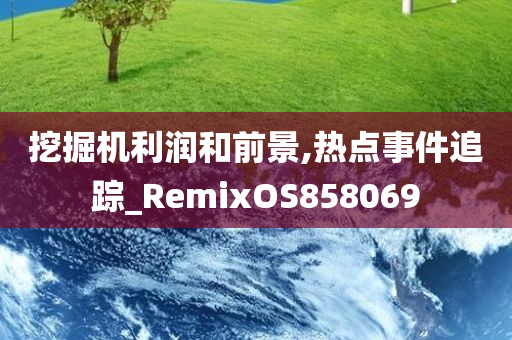 挖掘机利润和前景,热点事件追踪_RemixOS858069