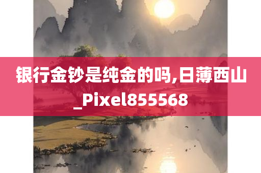 银行金钞是纯金的吗,日薄西山_Pixel855568