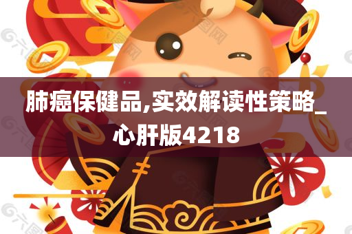 肺癌保健品,实效解读性策略_心肝版4218