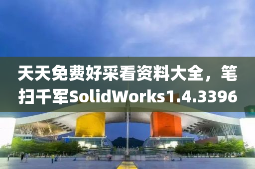 天天免费好采看资料大全，笔扫千军SolidWorks1.4.3396