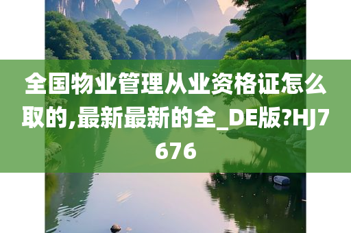 全国物业管理从业资格证怎么取的,最新最新的全_DE版?HJ7676