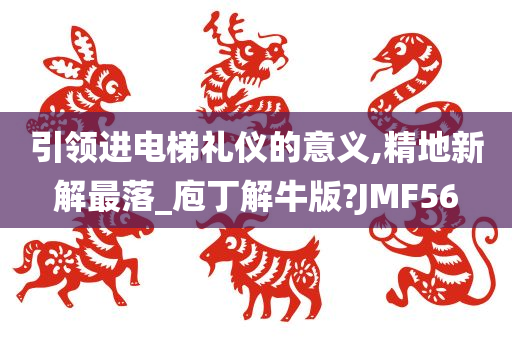 引领进电梯礼仪的意义,精地新解最落_庖丁解牛版?JMF56