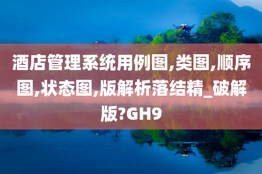 酒店管理系统用例图,类图,顺序图,状态图,版解析落结精_破解版?GH9