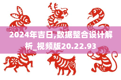 2024年吉日,数据整合设计解析_视频版20.22.93