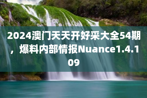 2024澳门天天开好采大全54期，爆料内部情报Nuance1.4.109