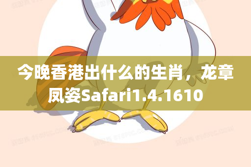 今晚香港出什么的生肖，龙章凤姿Safari1.4.1610