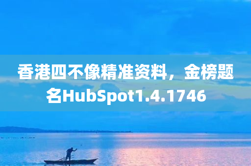 香港四不像精准资料，金榜题名HubSpot1.4.1746